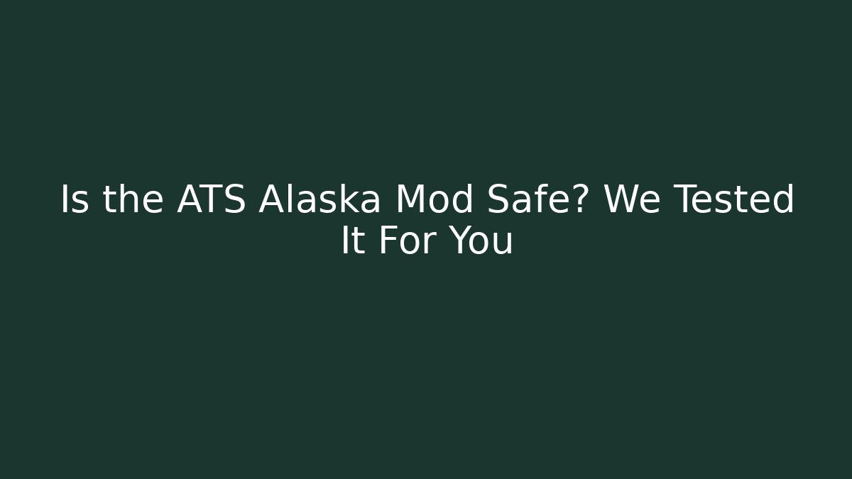Is the ATS Alaska Mod Safe? We Tested It For You