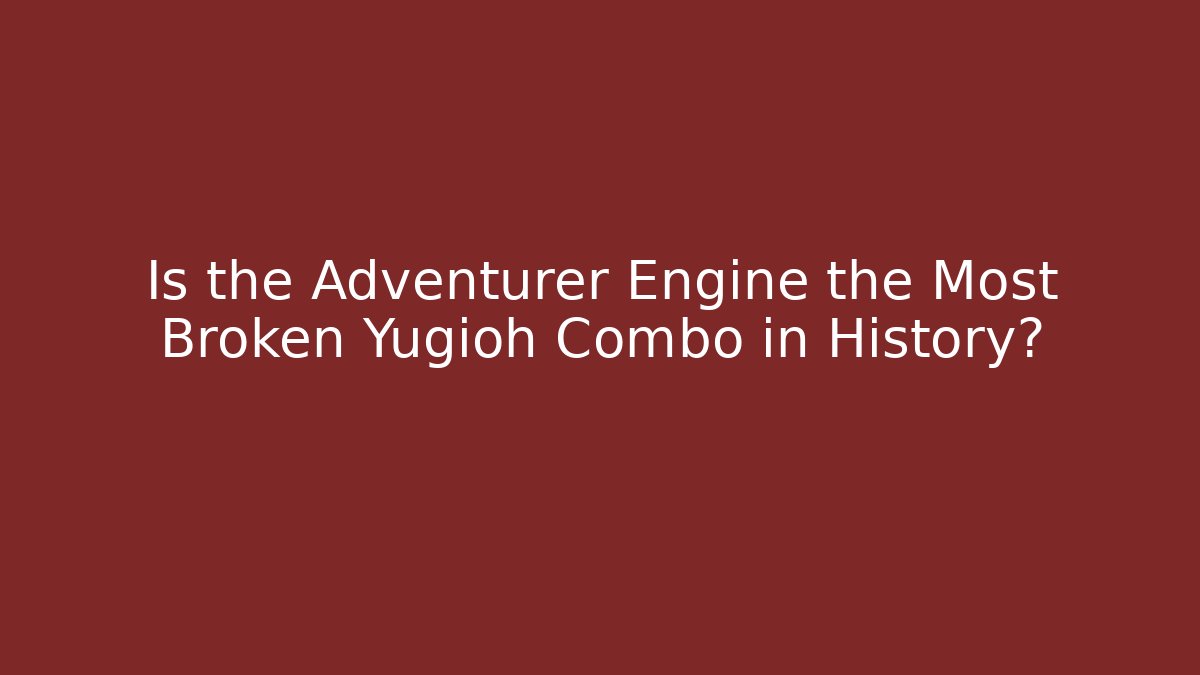 Is the Adventurer Engine the Most Broken Yugioh Combo in History?