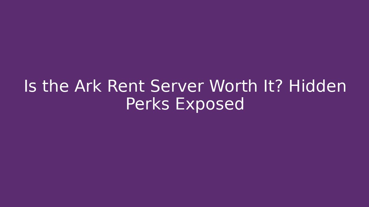 Is the Ark Rent Server Worth It? Hidden Perks Exposed