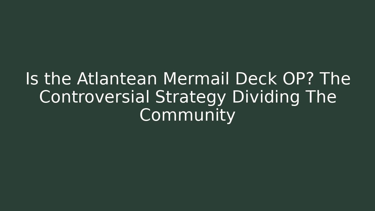 Is the Atlantean Mermail Deck OP? The Controversial Strategy Dividing The Community