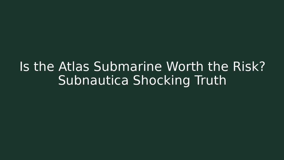 Is the Atlas Submarine Worth the Risk? Subnautica Shocking Truth