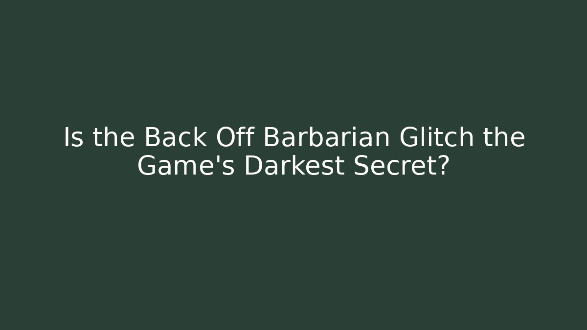 Is the Back Off Barbarian Glitch the Game's Darkest Secret?