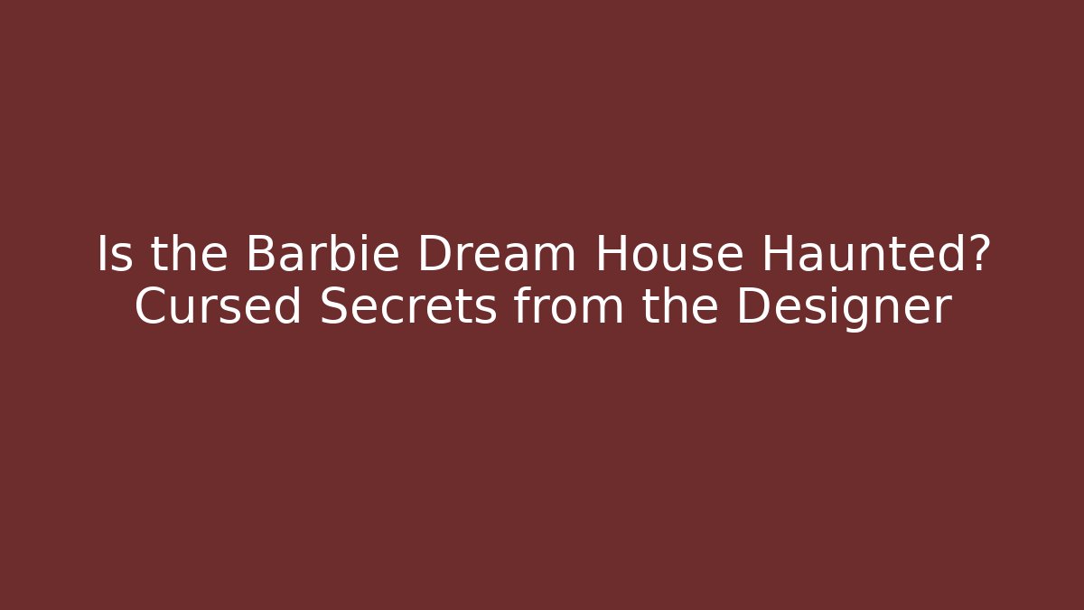 Is the Barbie Dream House Haunted? Cursed Secrets from the Designer