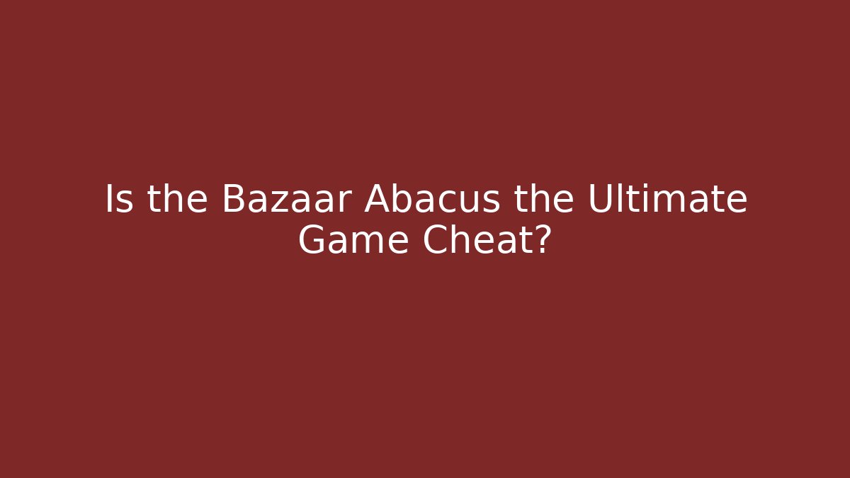 Is the Bazaar Abacus the Ultimate Game Cheat?