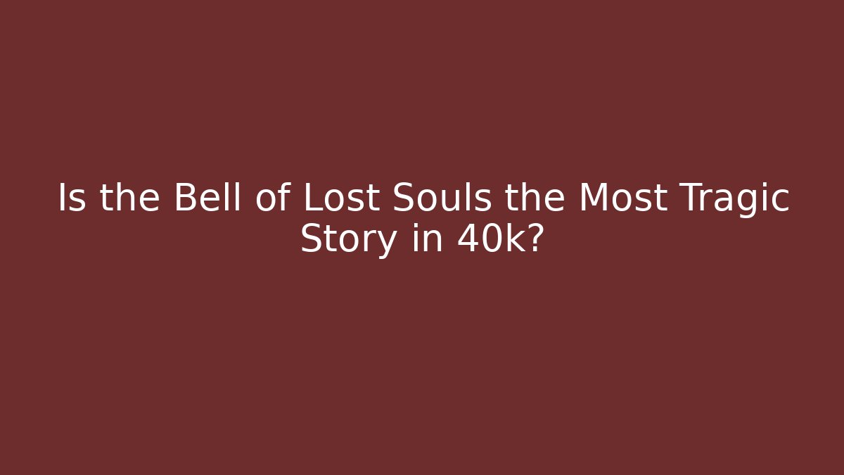 Is the Bell of Lost Souls the Most Tragic Story in 40k?