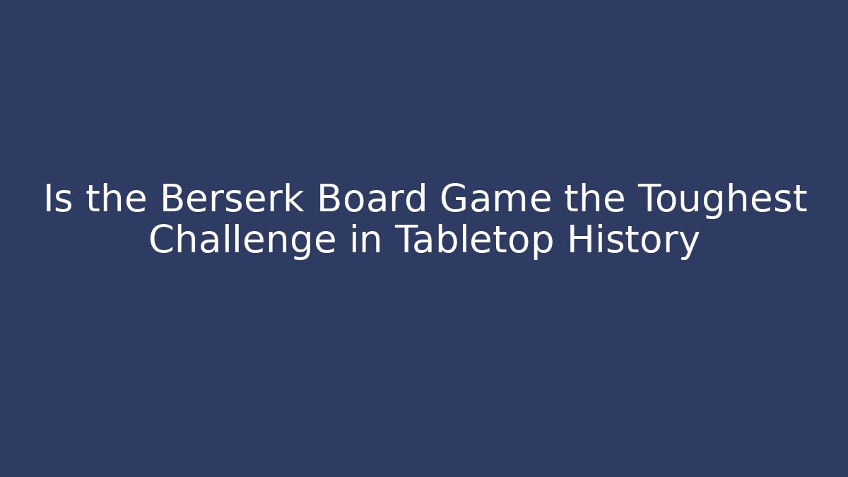 Is the Berserk Board Game the Toughest Challenge in Tabletop History