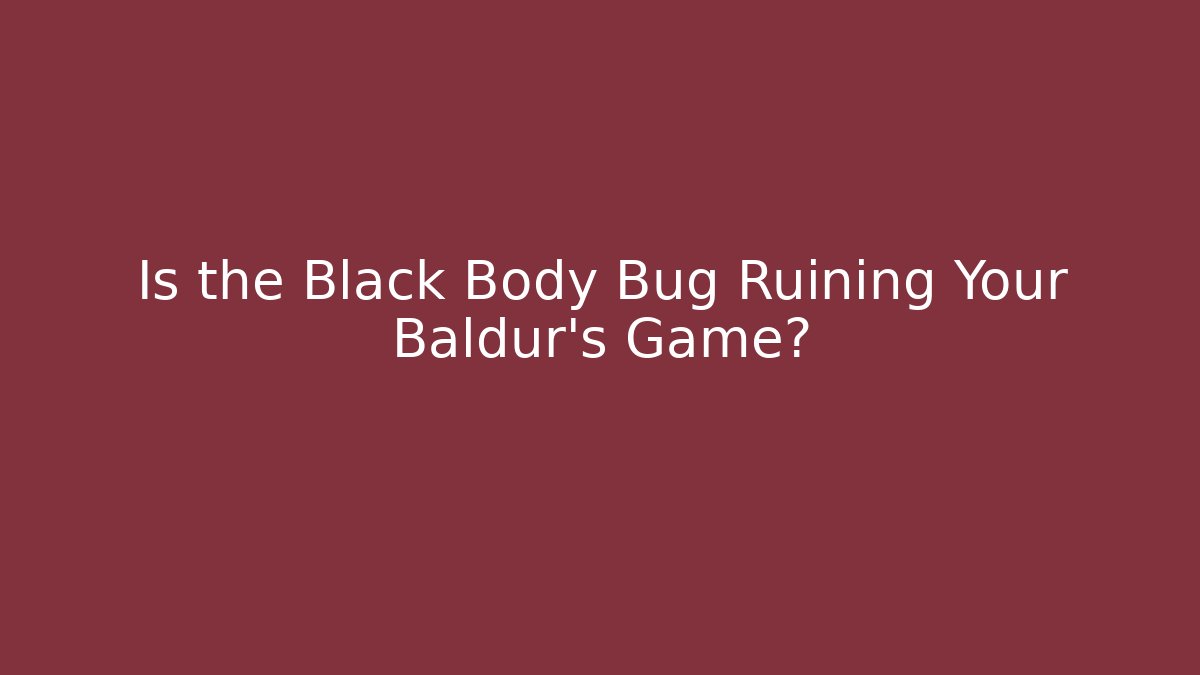 Is the Black Body Bug Ruining Your Baldur's Game?