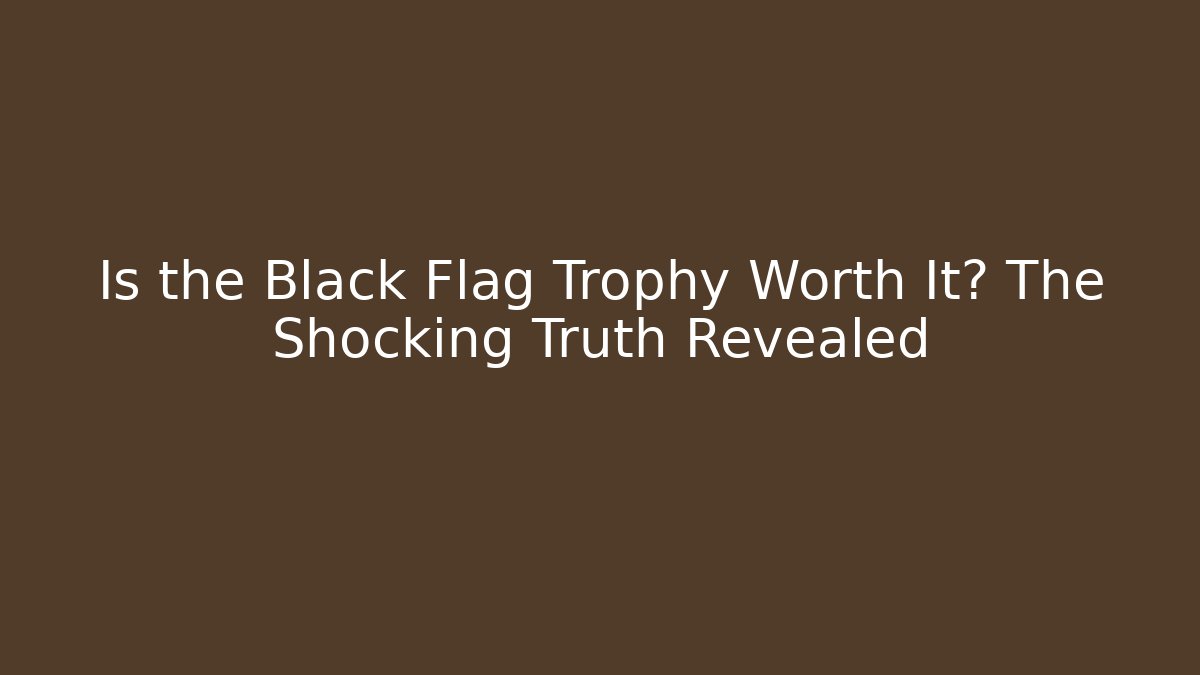 Is the Black Flag Trophy Worth It? The Shocking Truth Revealed