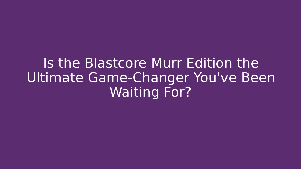 Is the Blastcore Murr Edition the Ultimate Game-Changer You’ve Been Waiting For? - Celivion
