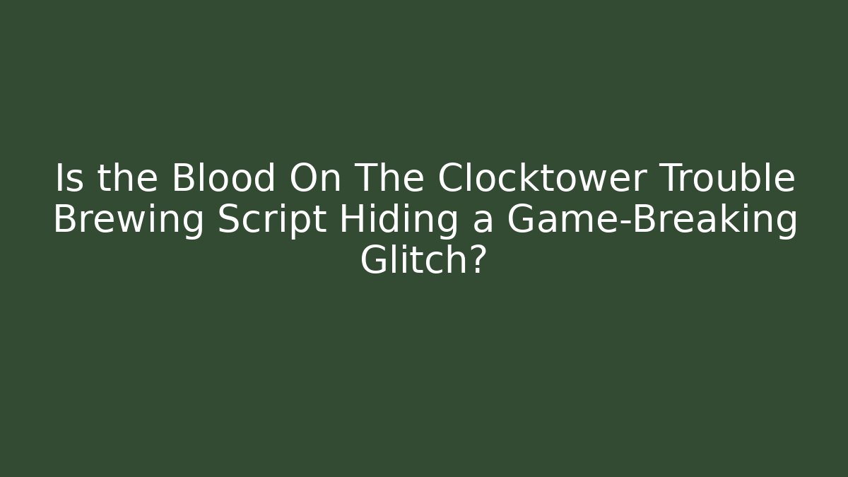 Is the Blood On The Clocktower Trouble Brewing Script Hiding a Game-Breaking Glitch?