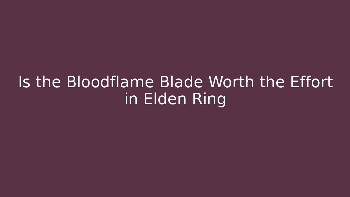 Is the Bloodflame Blade Worth the Effort in Elden Ring