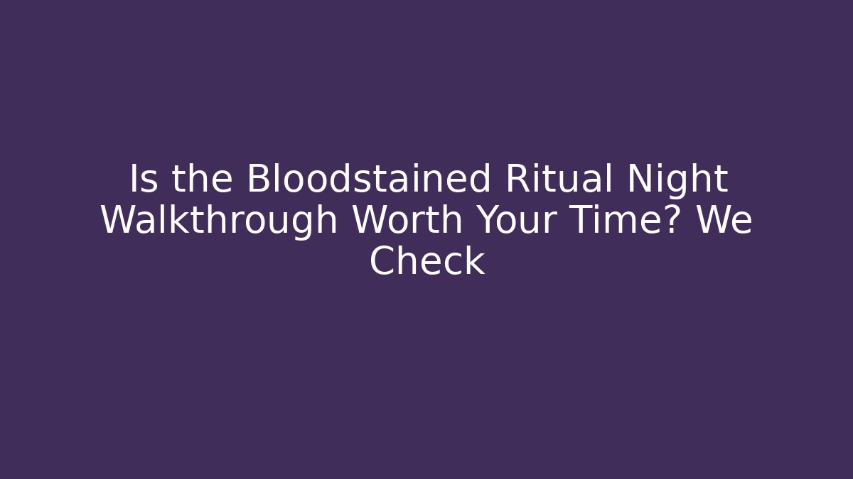 Is the Bloodstained Ritual Night Walkthrough Worth Your Time? We Check