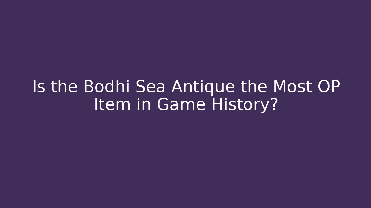 Is the Bodhi Sea Antique the Most OP Item in Game History?