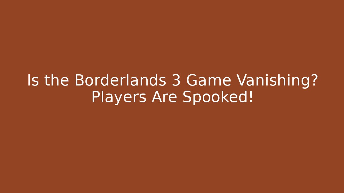 Is the Borderlands 3 Game Vanishing? Players Are Spooked!