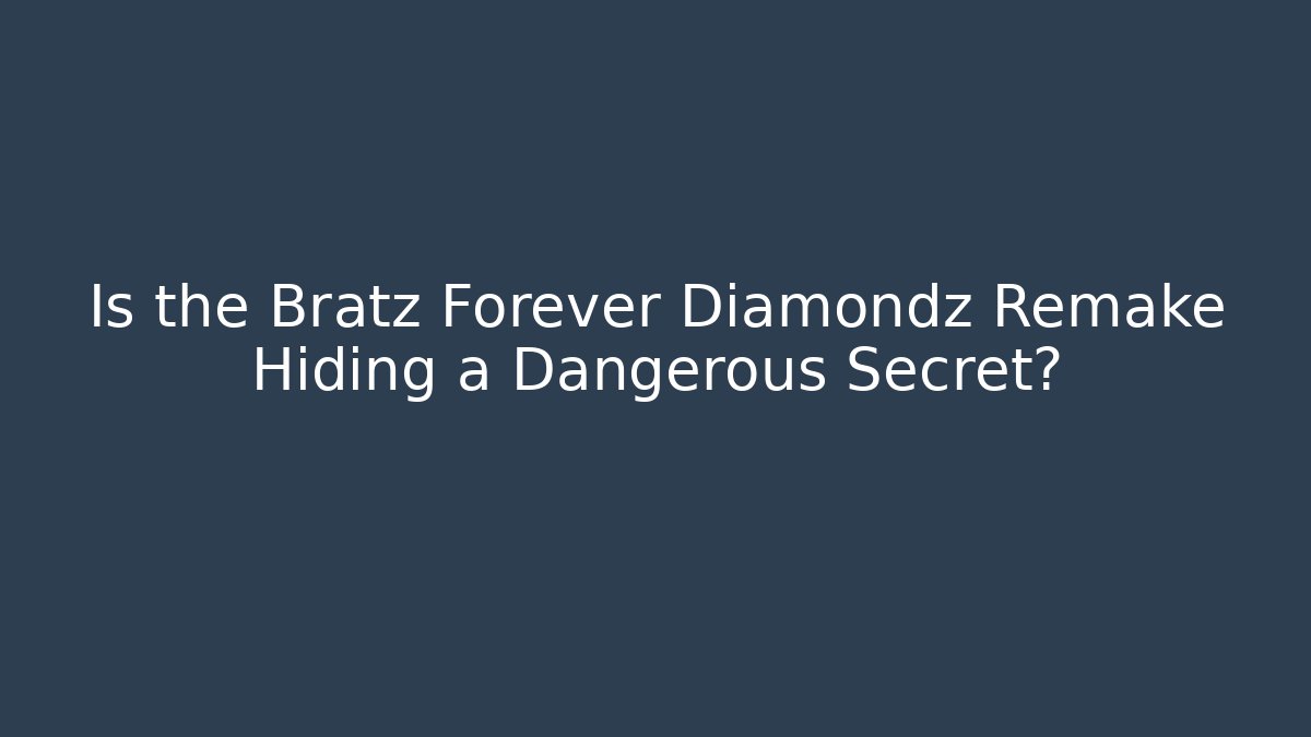 Is the Bratz Forever Diamondz Remake Hiding a Dangerous Secret?