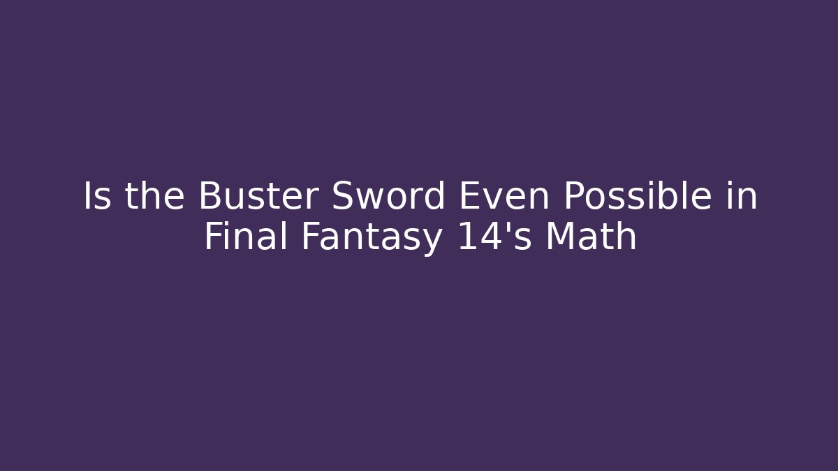 Is the Buster Sword Even Possible in Final Fantasy 14's Math - Celivion
