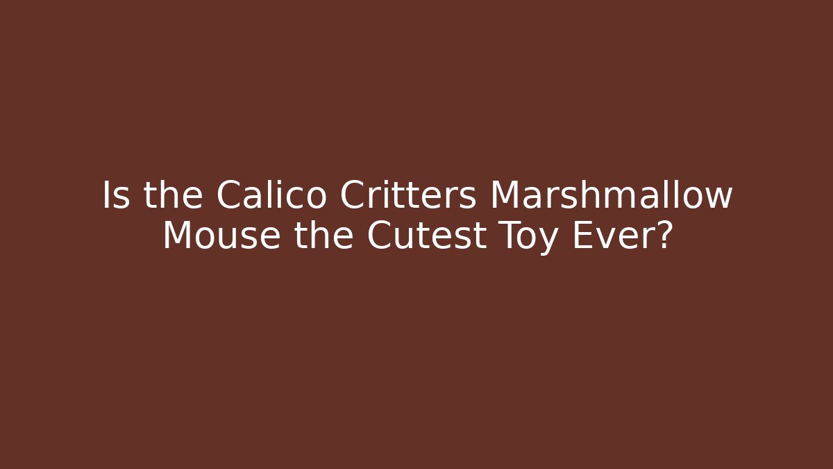 Is the Calico Critters Marshmallow Mouse the Cutest Toy Ever?