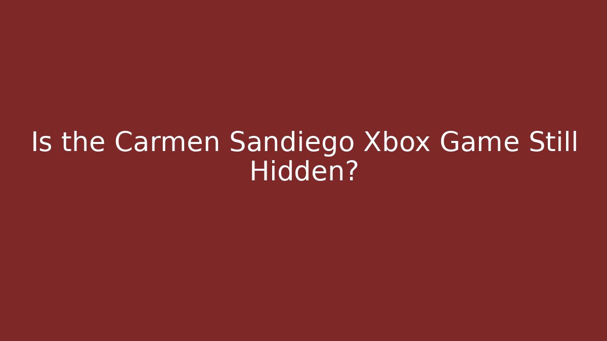 Is the Carmen Sandiego Xbox Game Still Hidden?