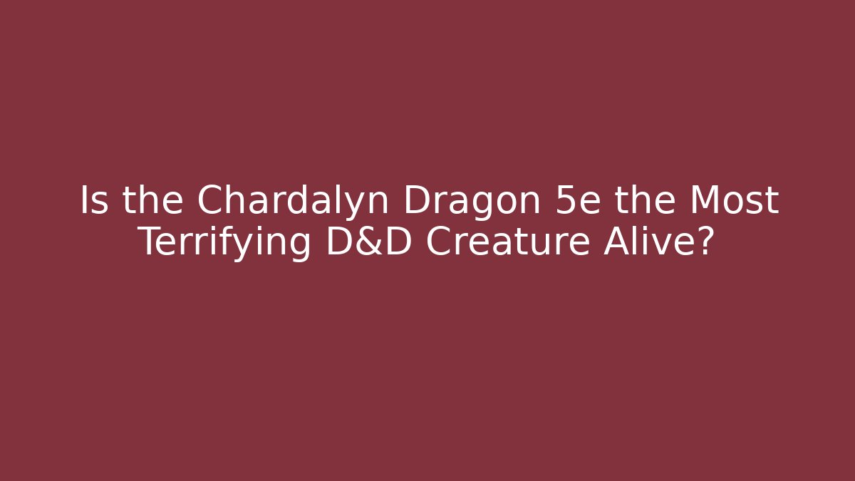 Is the Chardalyn Dragon 5e the Most Terrifying D&D Creature Alive?