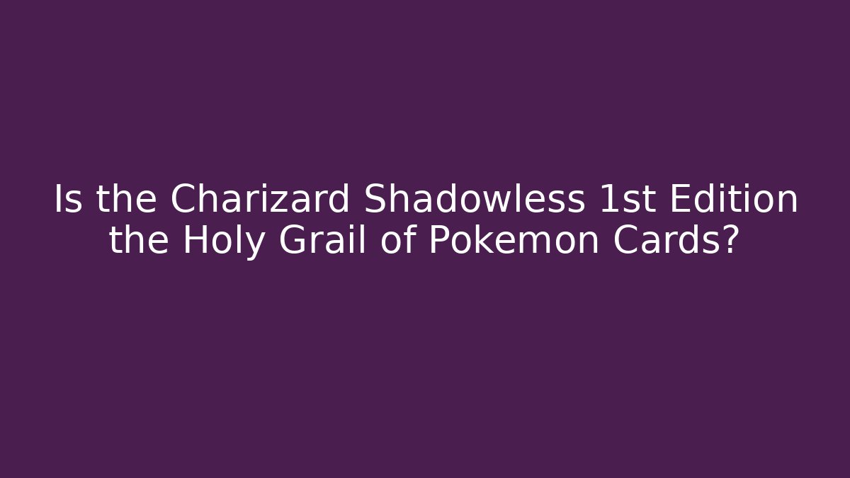 Is the Charizard Shadowless 1st Edition the Holy Grail of Pokémon Cards?