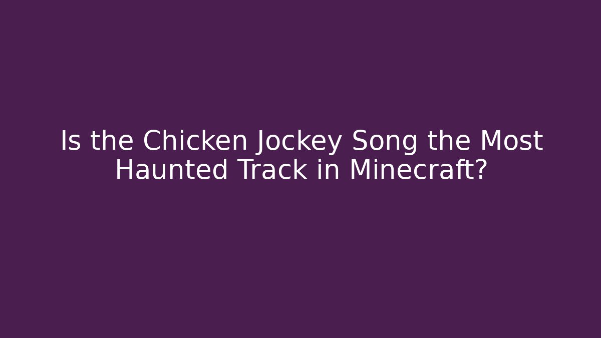 Is the Chicken Jockey Song the Most Haunted Track in Minecraft?
