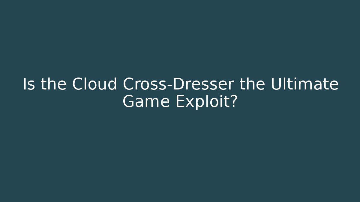 Is the Cloud Cross-Dresser the Ultimate Game Exploit? - Celivion
