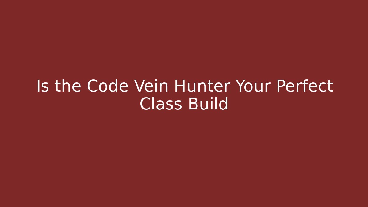 Is the Code Vein Hunter Your Perfect Class Build - Celivion