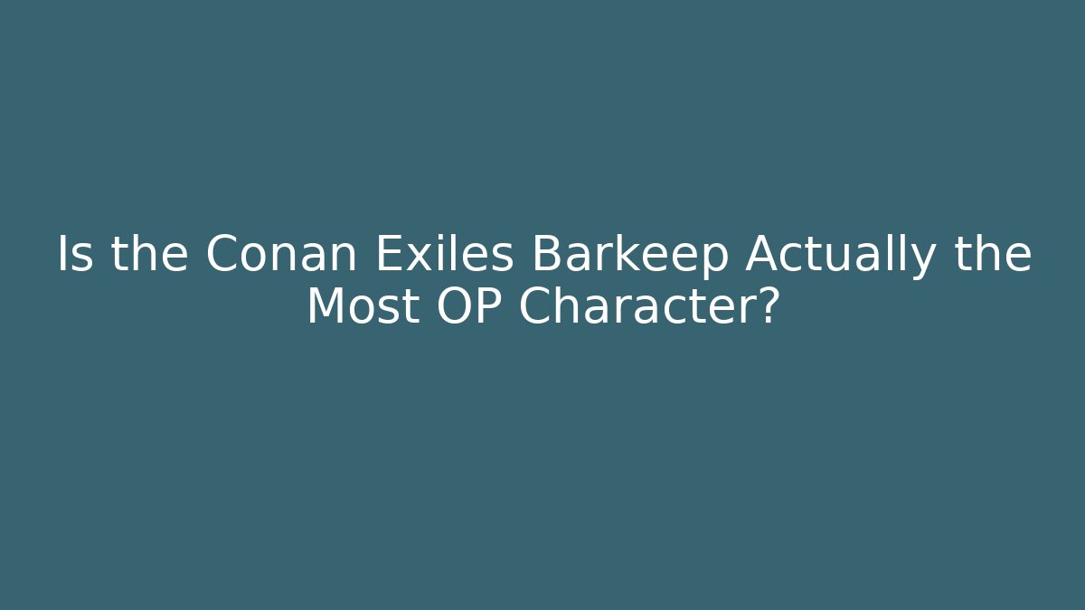 Is the Conan Exiles Barkeep Actually the Most OP Character? - Celivion