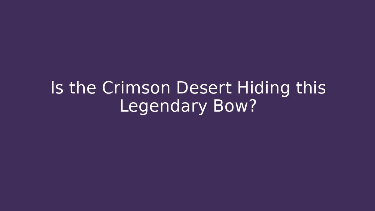 Is the Crimson Desert Hiding this Legendary Bow?