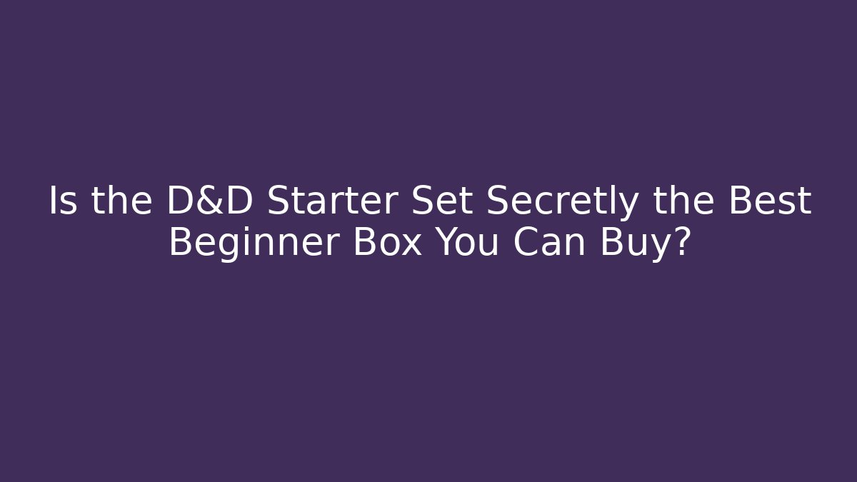 Is the D&D Starter Set Secretly the Best Beginner Box You Can Buy?