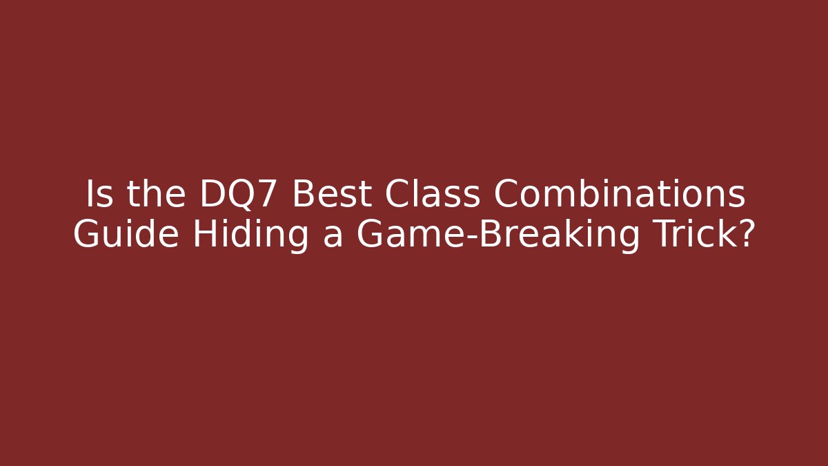 Is the DQ7 Best Class Combinations Guide Hiding a Game-Breaking Trick?