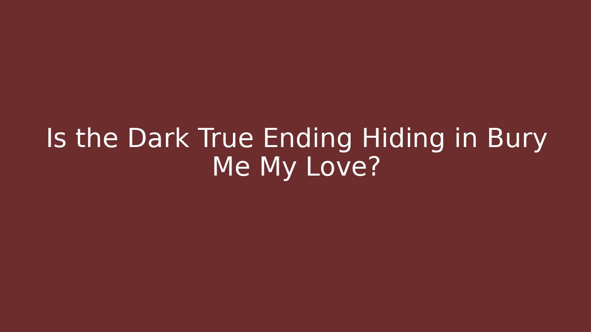 Is the Dark True Ending Hiding in Bury Me My Love?