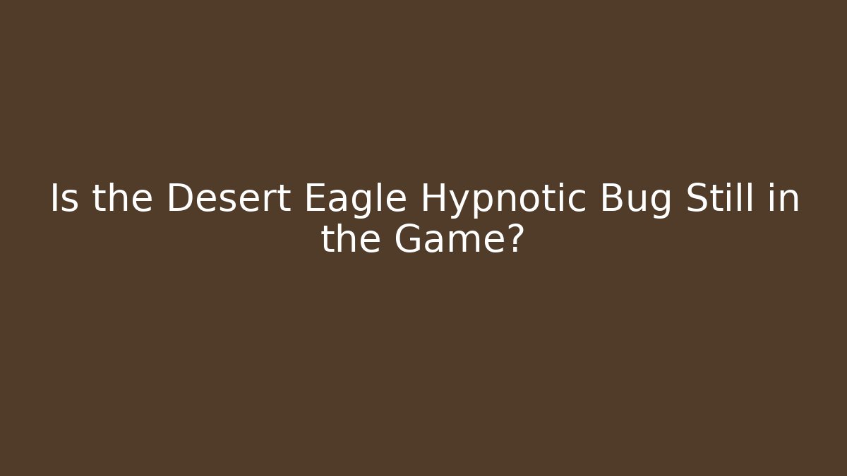 Is the Desert Eagle Hypnotic Bug Still in the Game?