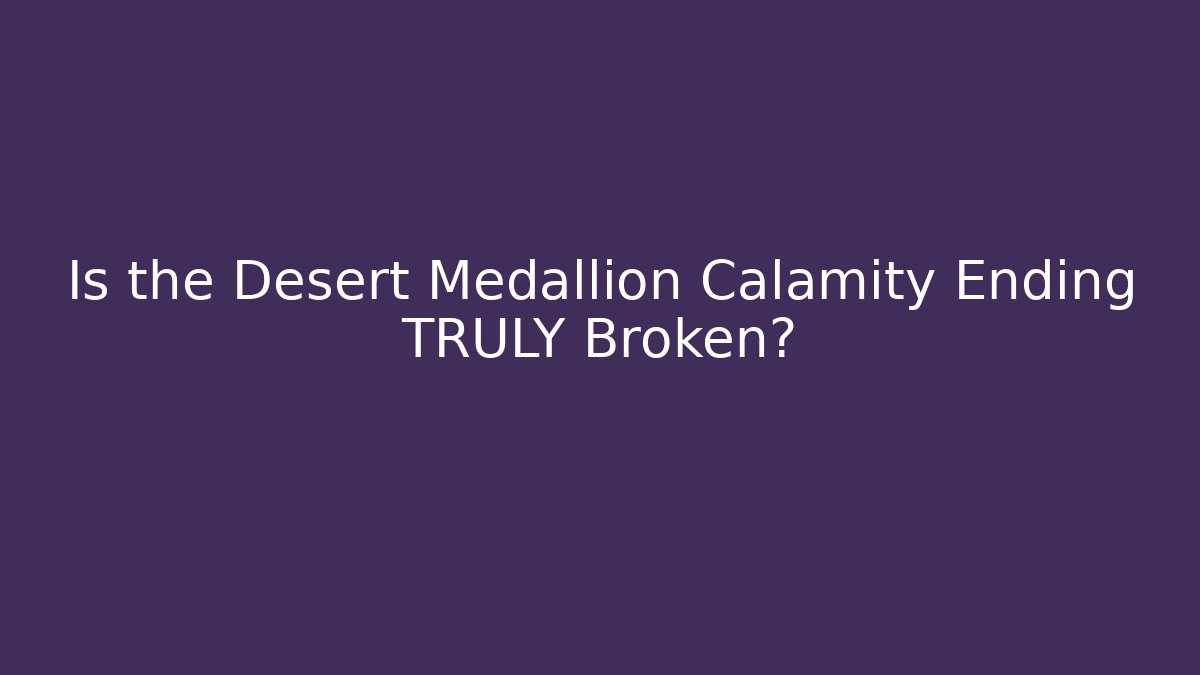 Is the Desert Medallion Calamity Ending TRULY Broken?