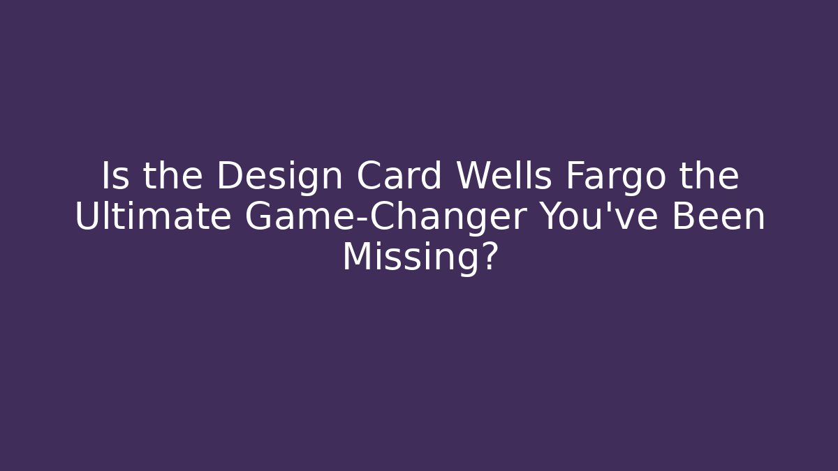Is the Design Card Wells Fargo the Ultimate Game-Changer You’ve Been Missing?