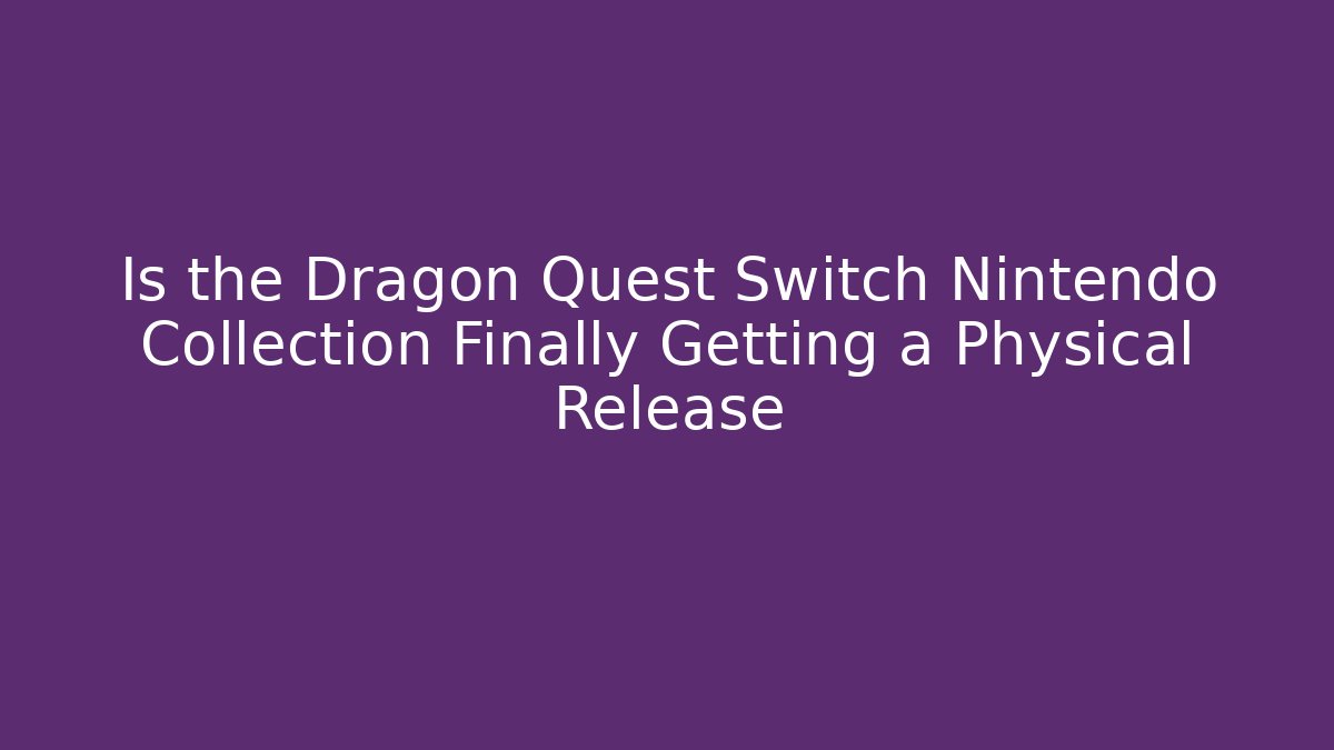 Is the Dragon Quest Switch Nintendo Collection Finally Getting a Physical Release