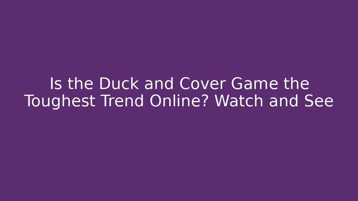 Is the Duck and Cover Game the Toughest Trend Online? Watch and See - Celivion