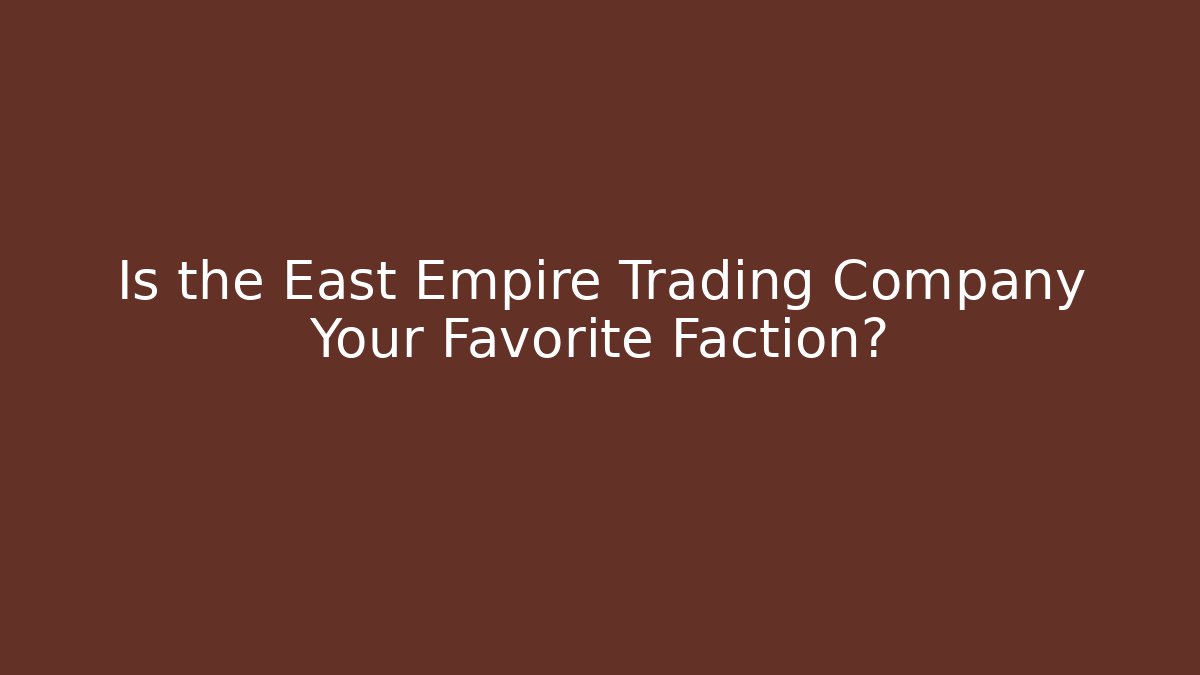 Is the East Empire Trading Company Your Favorite Faction?