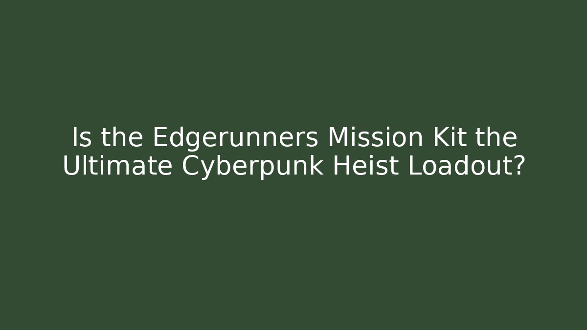 Is the Edgerunners Mission Kit the Ultimate Cyberpunk Heist Loadout?