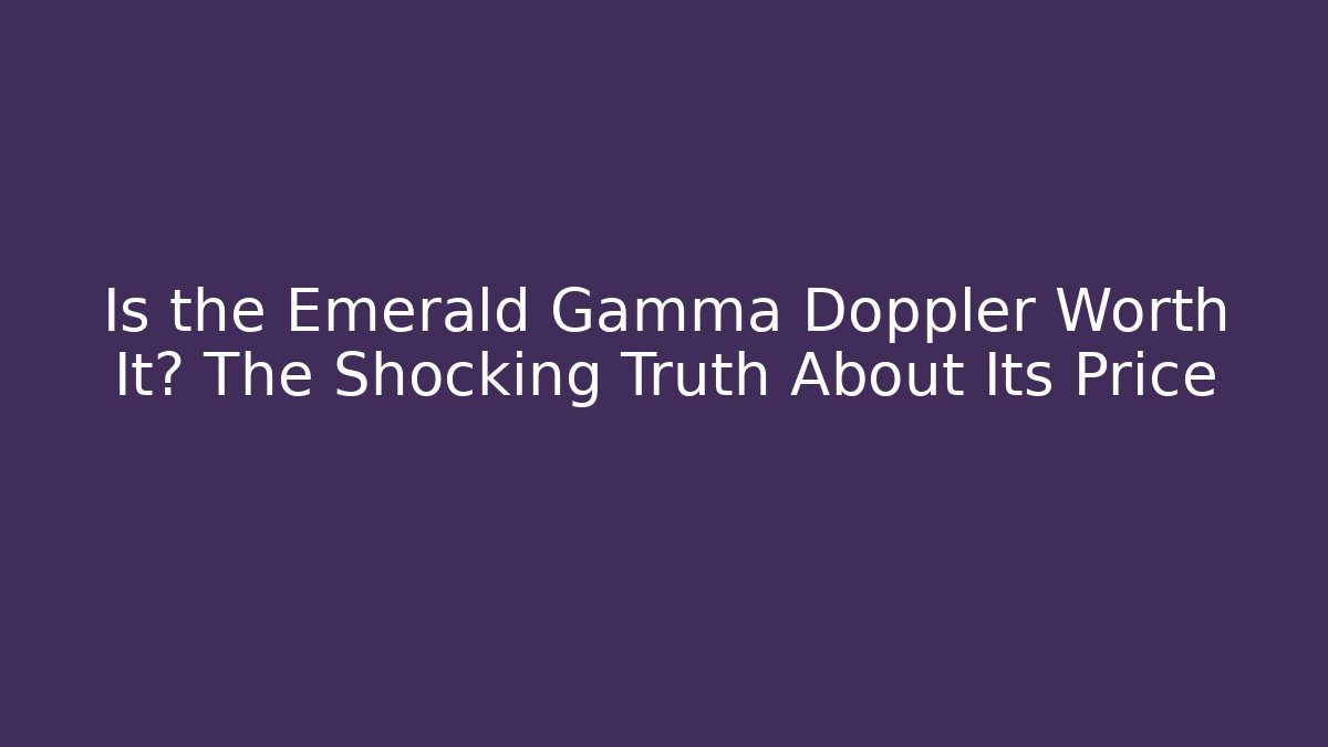 Is the Emerald Gamma Doppler Worth It? The Shocking Truth About Its Price