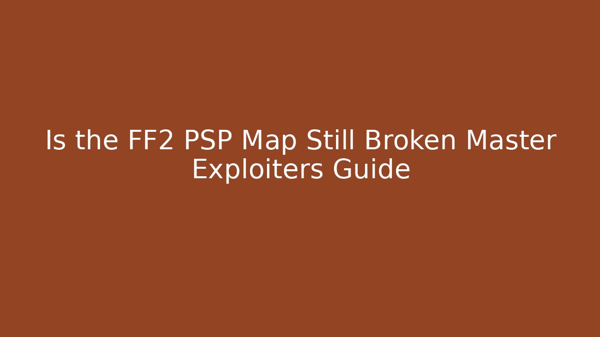 Is the FF2 PSP Map Still Broken Master Exploiters Guide