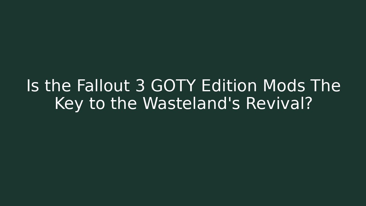 Is the Fallout 3 GOTY Edition Mods The Key to the Wasteland's Revival?