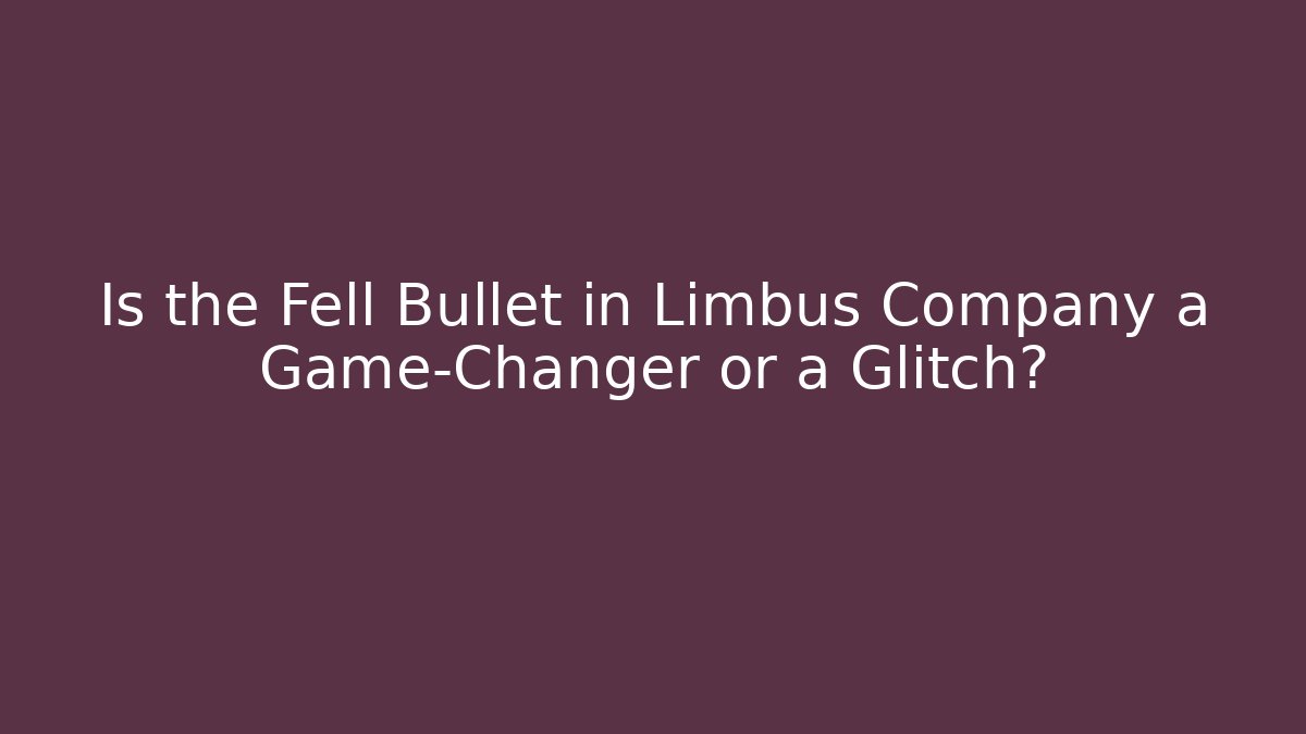 Is the Fell Bullet in Limbus Company a Game-Changer or a Glitch?