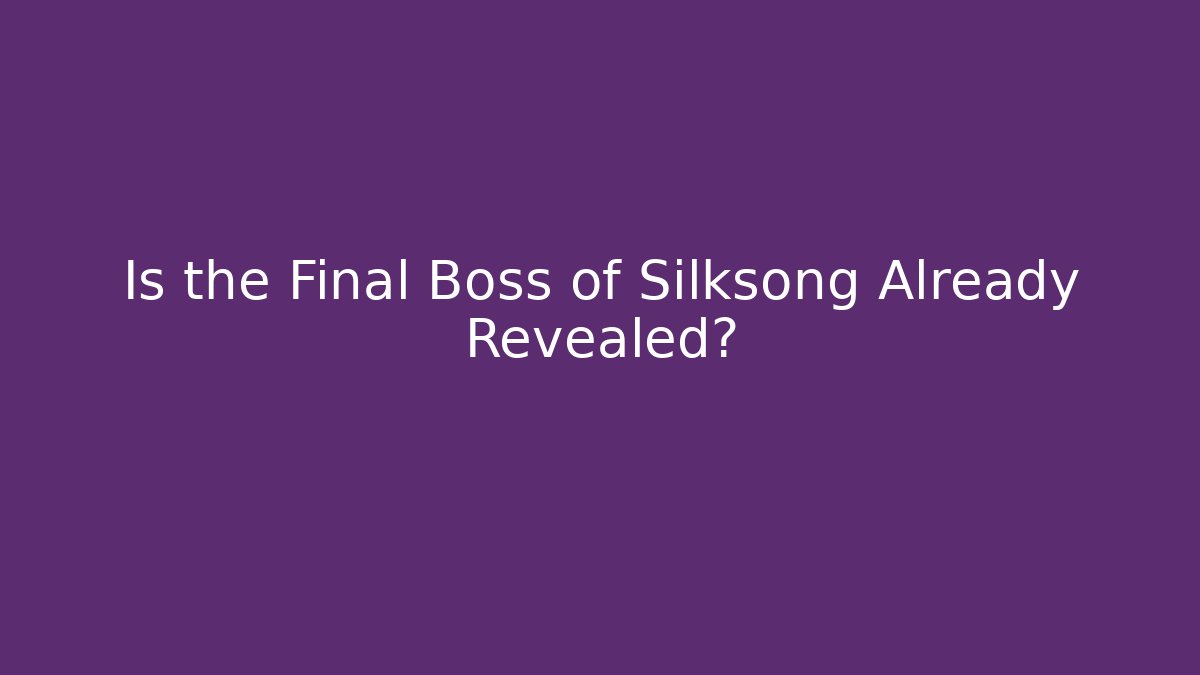Is the Final Boss of Silksong Already Revealed?