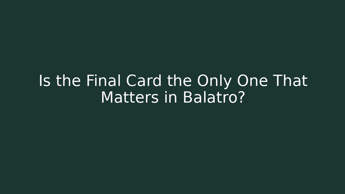 Is the Final Card the Only One That Matters in Balatro?