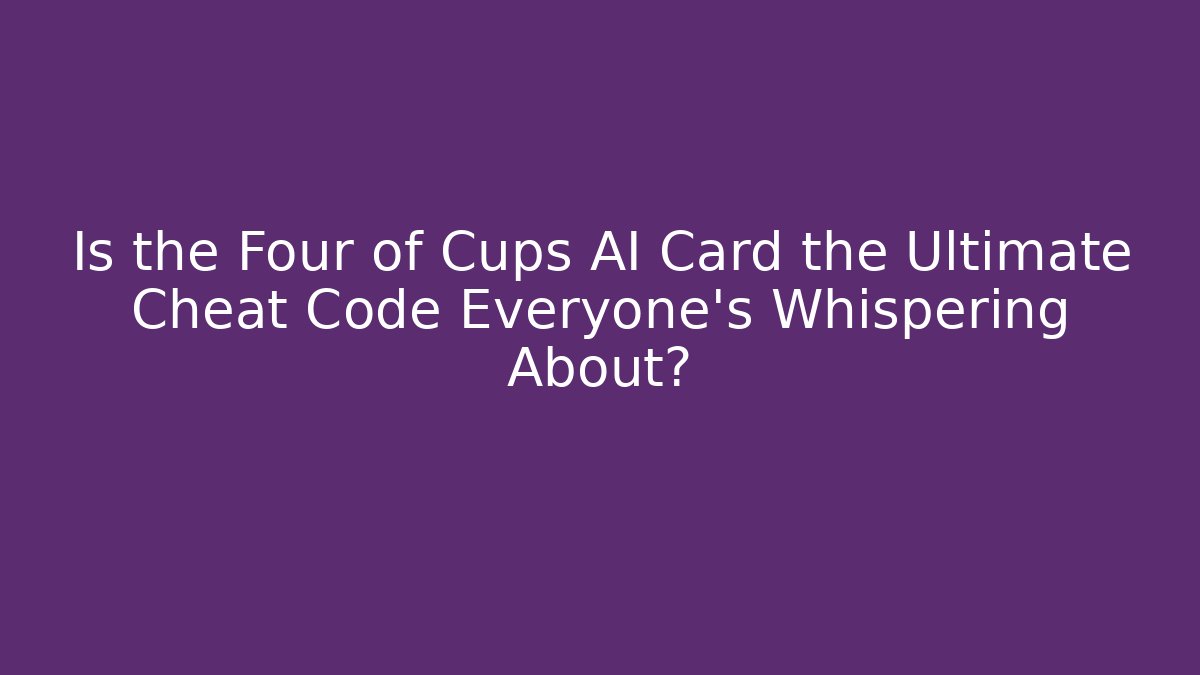 Is the Four of Cups AI Card the Ultimate Cheat Code Everyone’s Whispering About?