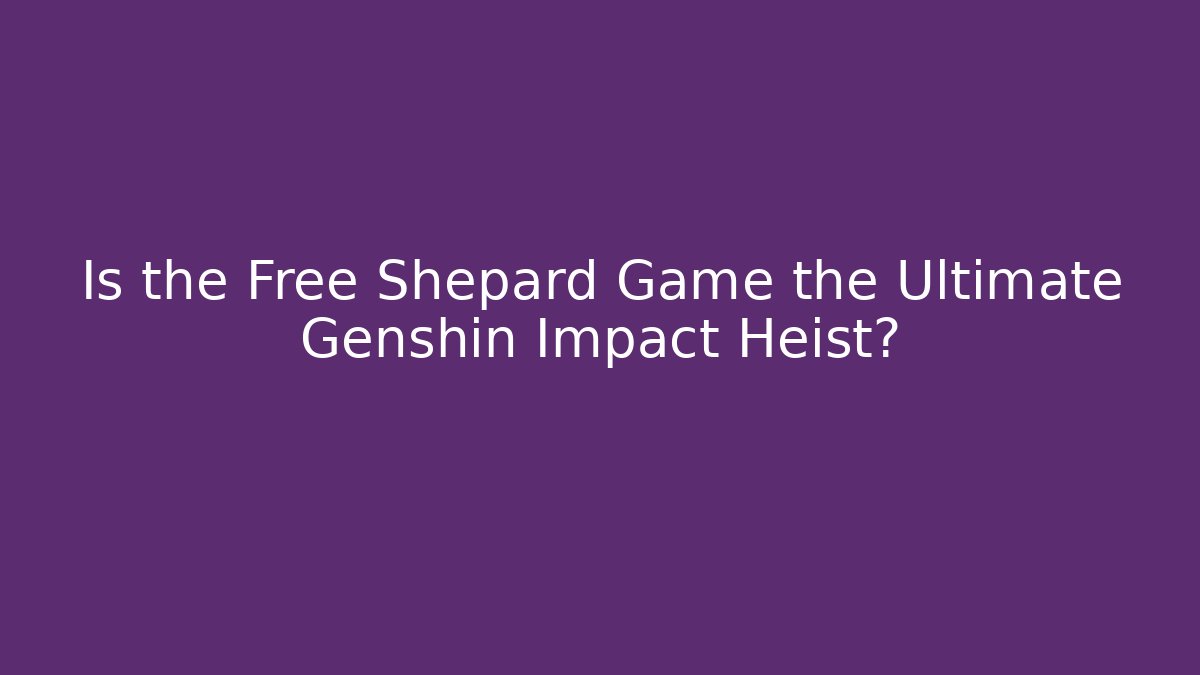 Is the Free Shepard Game the Ultimate Genshin Impact Heist?