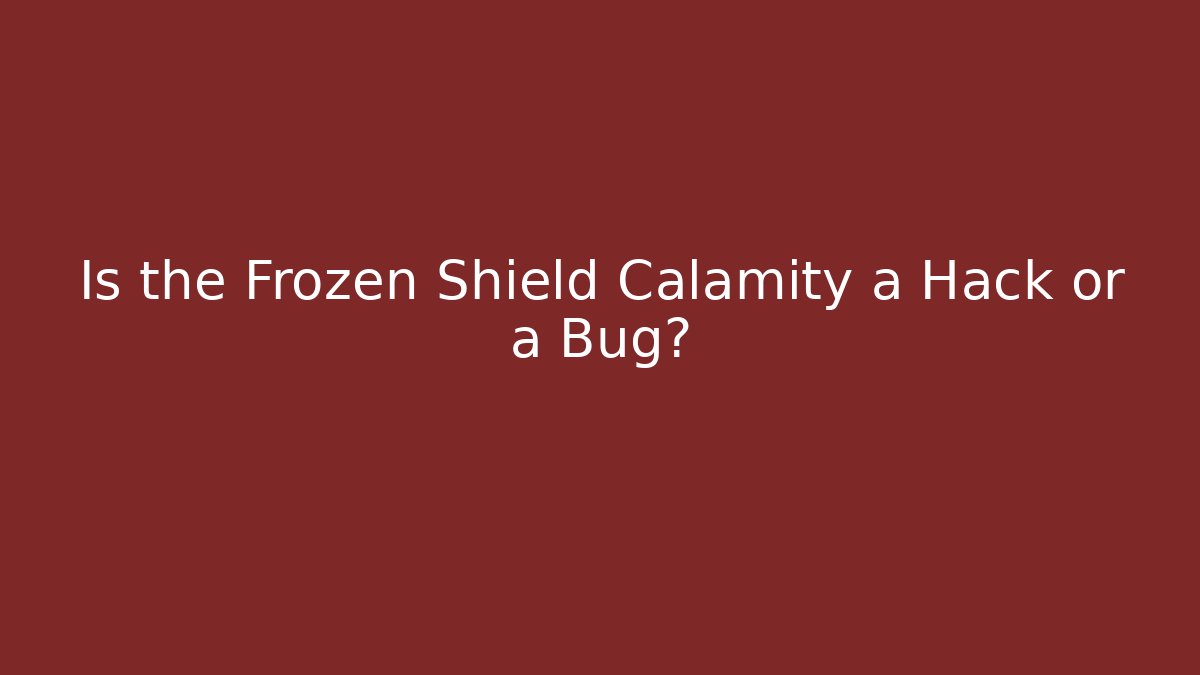 Is the Frozen Shield Calamity a Hack or a Bug?