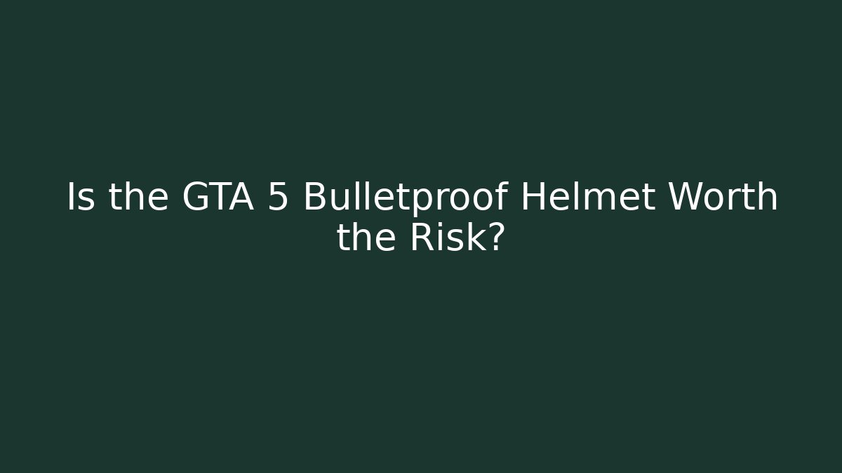 Is the GTA 5 Bulletproof Helmet Worth the Risk?