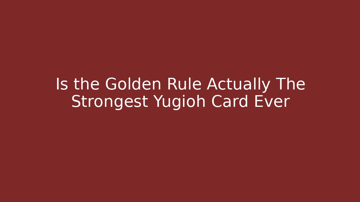 Is the Golden Rule Actually The Strongest Yugioh Card Ever